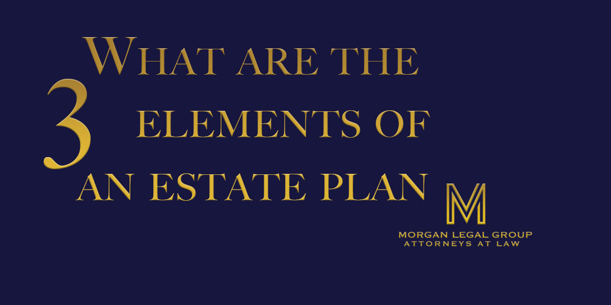 3-essential-elements-of-estate-planning-morgan-legal-group-pc